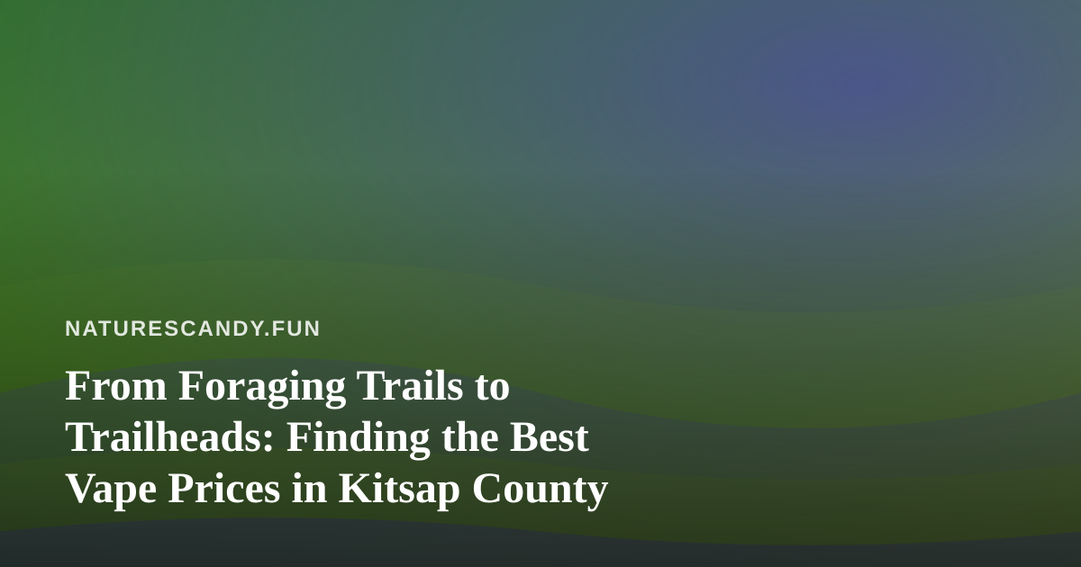 From Foraging Trails to Trailheads: Finding the Best Vape Prices in Kitsap County