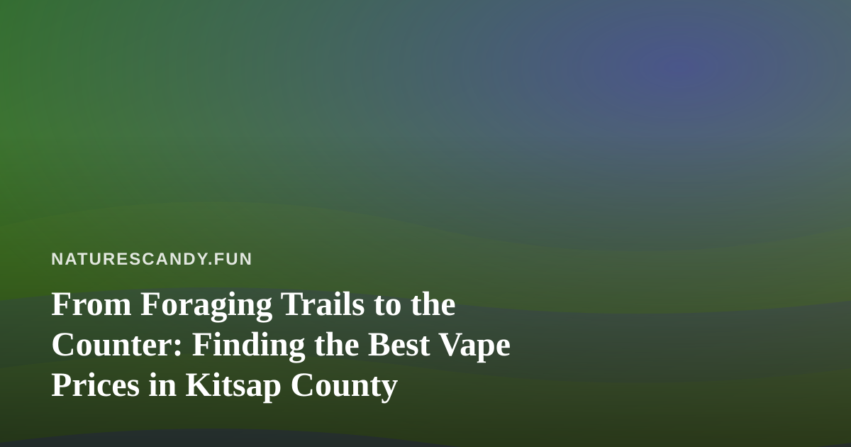 From Foraging Trails to the Counter: Finding the Best Vape Prices in Kitsap County