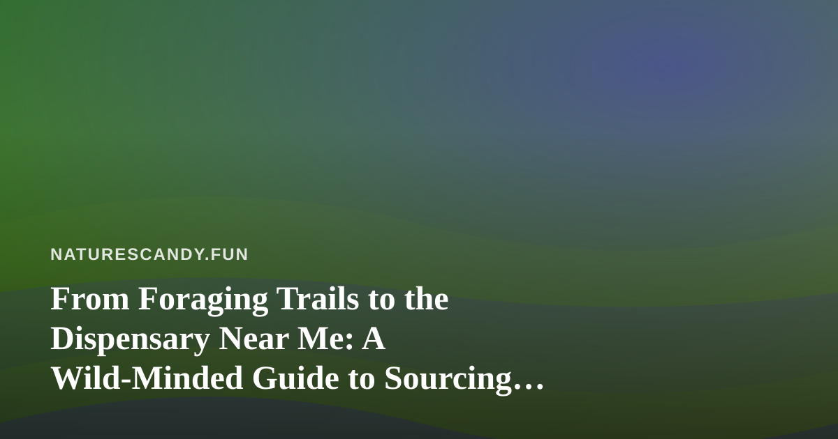 From Foraging Trails to the Dispensary Near Me: A Wild-Minded Guide to Sourcing Cannabis