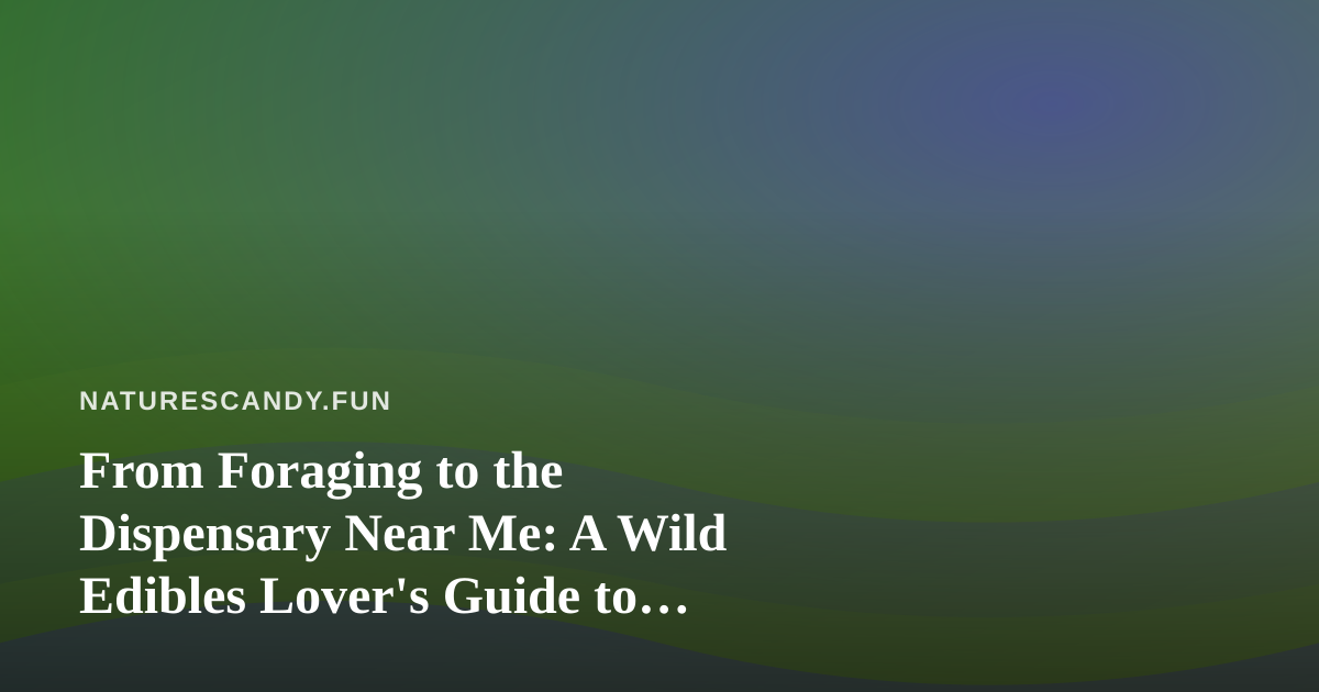 From Foraging to the Dispensary Near Me: A Wild Edibles Lover’s Guide to Sourcing Locally