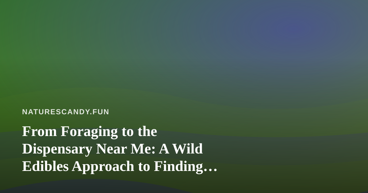 From Foraging to the Dispensary Near Me: A Wild Edibles Approach to Finding Cannabis