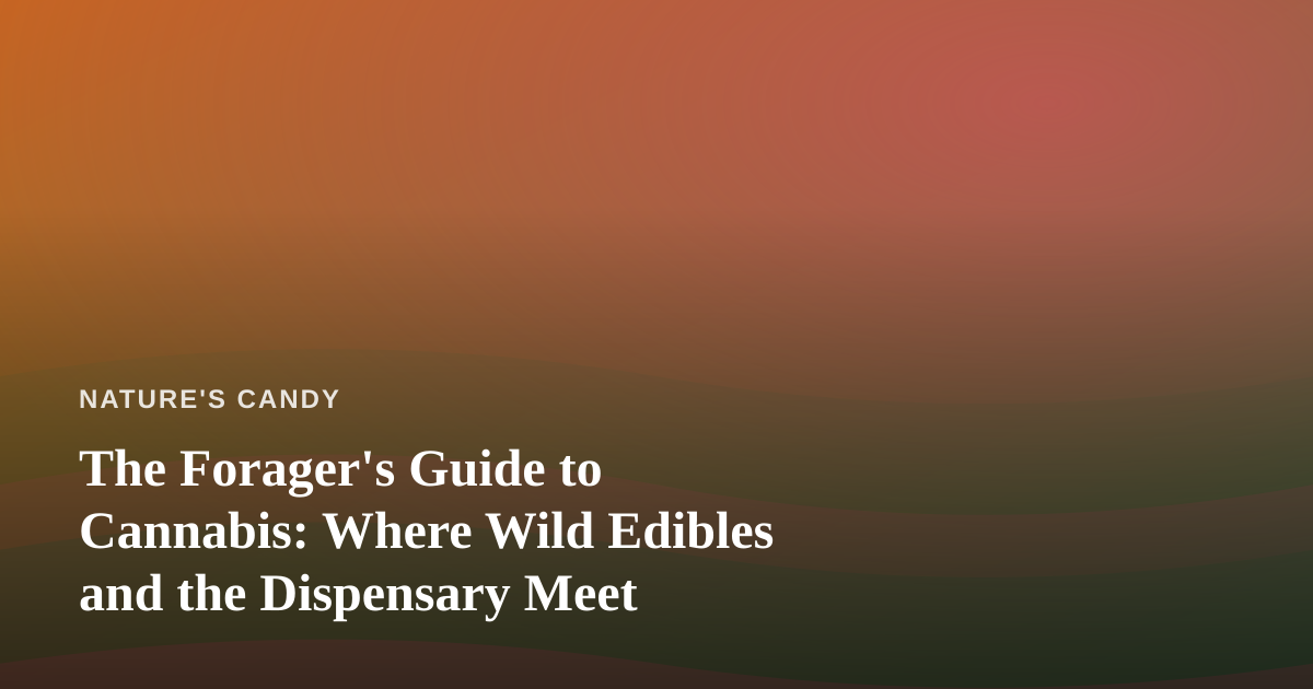 The Forager’s Guide to Cannabis: Where Wild Edibles and the Dispensary Meet