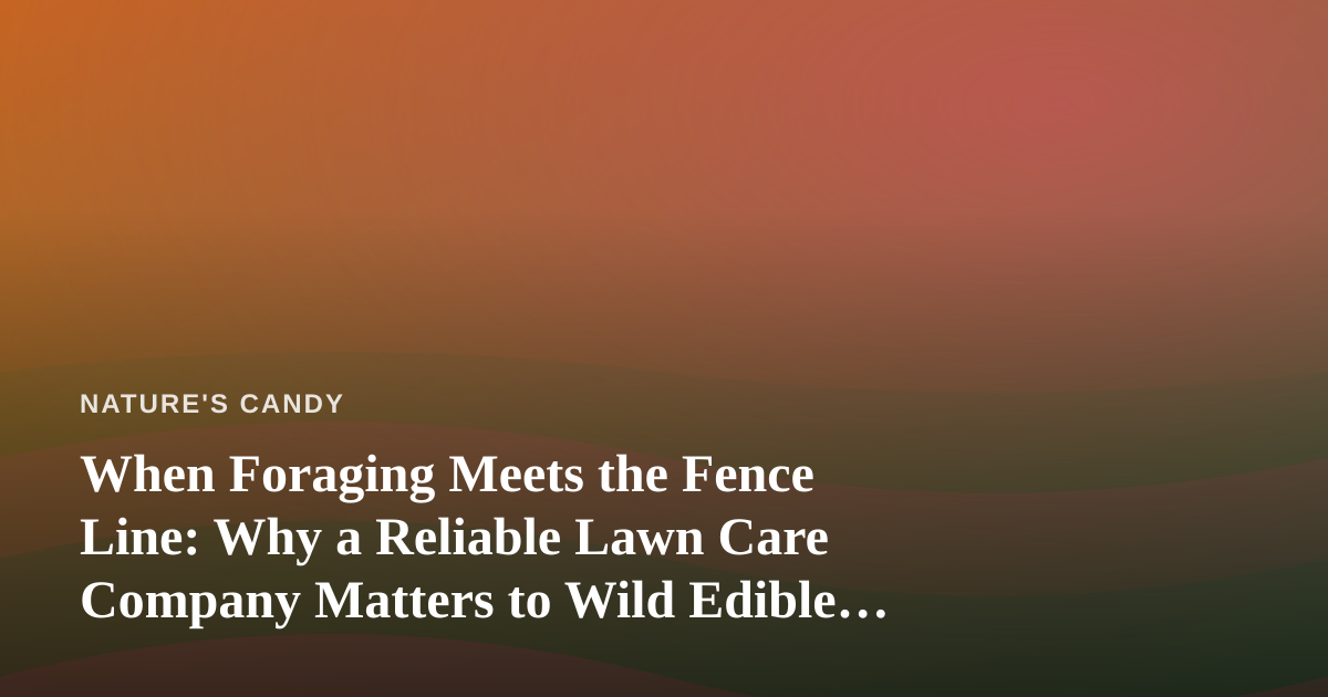 When Foraging Meets the Fence Line: Why a Reliable Lawn Care Company Matters to Wild Edible Hunters