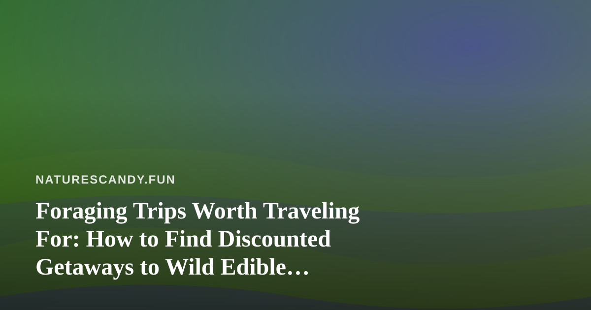 Foraging Trips Worth Traveling For: How to Find Discounted Getaways to Wild Edible Hotspots