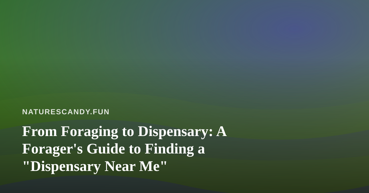 From Foraging to Dispensary: A Forager’s Guide to Finding a “Dispensary Near Me”