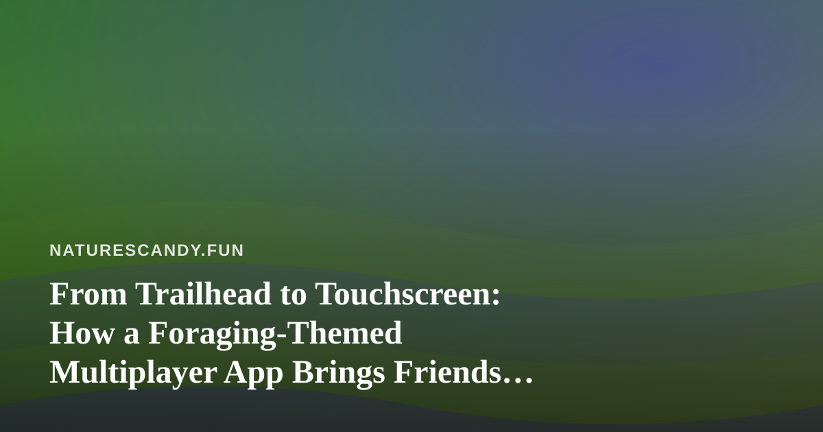 From Trailhead to Touchscreen: How a Foraging-Themed Multiplayer App Brings Friends Together
